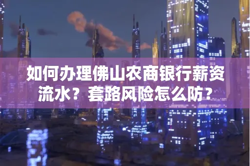如何办理佛山农商银行薪资流水?套路风险怎么防?