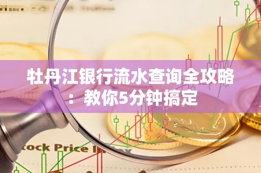 牡丹江银行流水查询全攻略:教你5分钟搞定