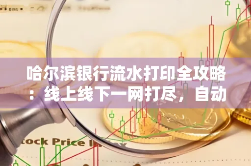哈尔滨银行流水打印全攻略:线上线下一网打尽,自动截取轻松搞定