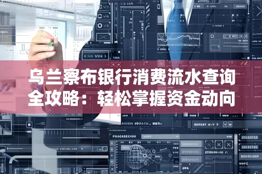 乌兰察布银行消费流水查询全攻略:轻松掌握资金动向,避开三大常见陷阱