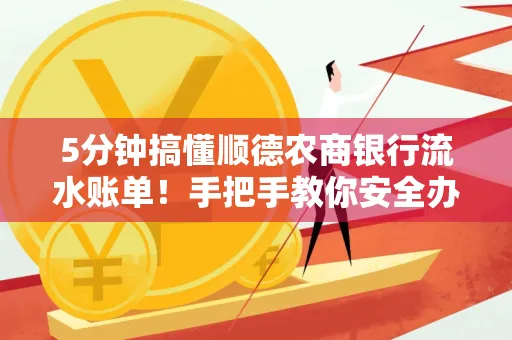 5分钟搞懂顺德农商银行流水账单!手把手教你安全办理+避雷指南