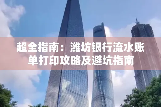 超全指南:潍坊银行流水账单打印攻略及避坑指南
