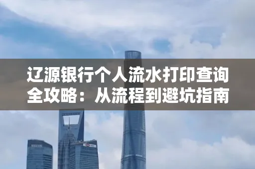 辽源银行个人流水打印查询全攻略:从流程到避坑指南