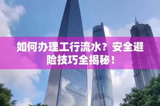 如何办理工行流水?安全避险技巧全揭秘!
