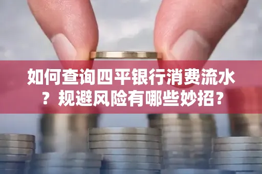 如何查询四平银行消费流水?规避风险有哪些妙招?