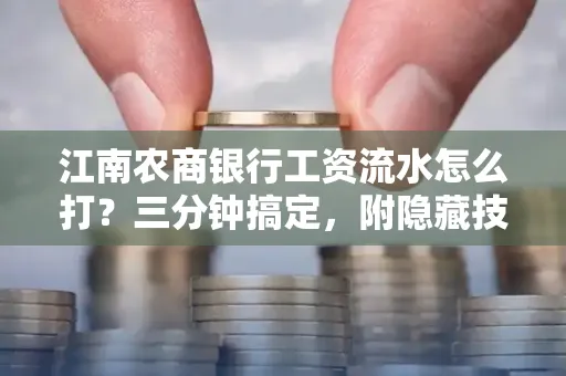江南农商银行工资流水怎么打?三分钟搞定,附隐藏技巧