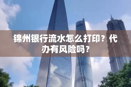 锦州银行流水怎么打印?代办有风险吗?
