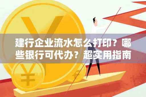 建行企业流水怎么打印?哪些银行可代办?超实用指南来了!