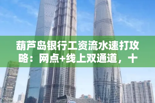 葫芦岛银行工资流水速打攻略:网点+线上双通道,十分钟搞定