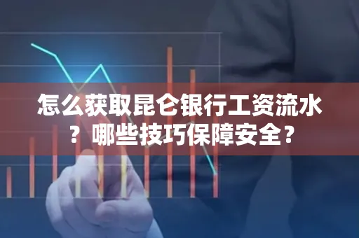 怎么获取昆仑银行工资流水?哪些技巧保障安全?