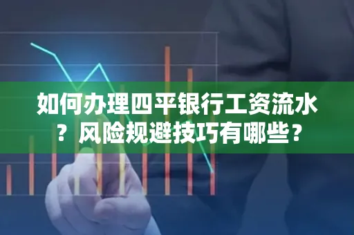 如何办理四平银行工资流水?风险规避技巧有哪些?