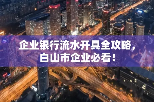 企业银行流水开具全攻略,白山市企业必看!