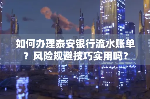如何办理泰安银行流水账单?风险规避技巧实用吗?