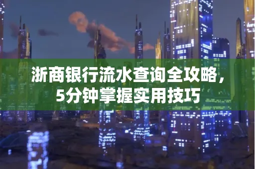 浙商银行流水查询全攻略,5分钟掌握实用技巧