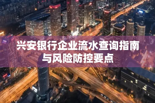 兴安银行企业流水查询指南与风险防控要点