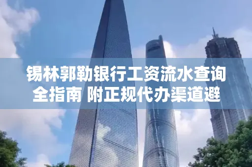 锡林郭勒银行工资流水查询全指南 附正规代办渠道避坑