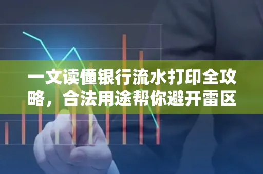 一文读懂银行流水打印全攻略,合法用途帮你避开雷区