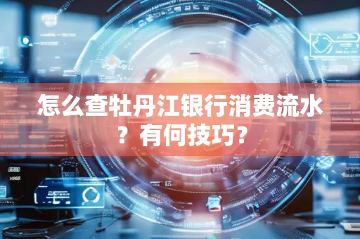 怎么查牡丹江银行消费流水?有何技巧?