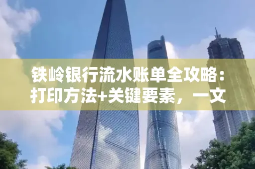 铁岭银行流水账单全攻略:打印方法+关键要素,一文搞定!
