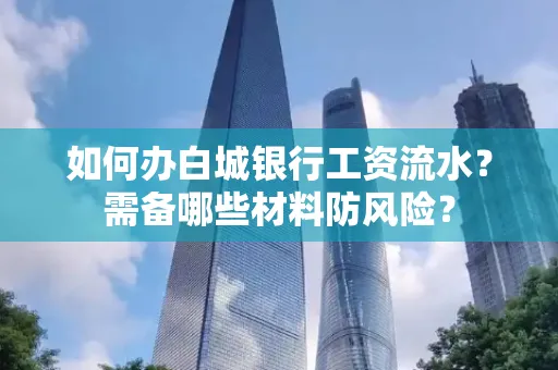 如何办白城银行工资流水?需备哪些材料防风险?