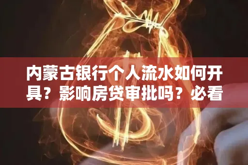 内蒙古银行个人流水如何开具?影响房贷审批吗?必看解答!
