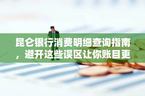 昆仑银行消费明细查询指南,避开这些误区让你账目更清晰