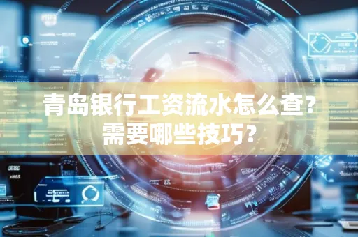 青岛银行工资流水怎么查?需要哪些技巧?