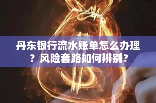 丹东银行流水账单怎么办理?风险套路如何辨别?