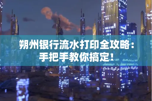 朔州银行流水打印全攻略:手把手教你搞定!