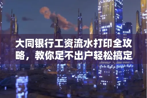 大同银行工资流水打印全攻略,教你足不出户轻松搞定