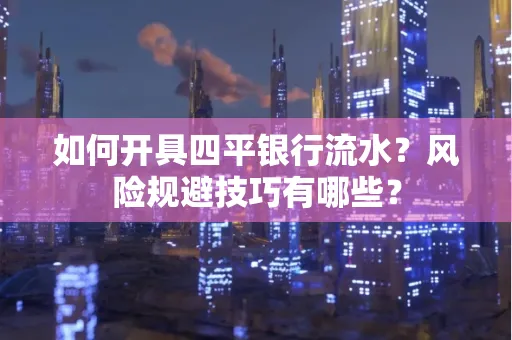 如何开具四平银行流水?风险规避技巧有哪些?