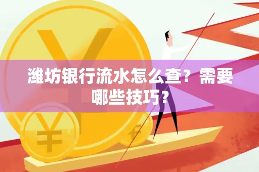 潍坊银行流水怎么查?需要哪些技巧?