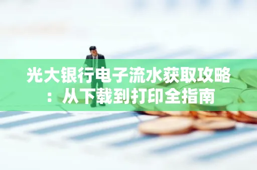 光大银行电子流水获取攻略：从下载到打印全指南