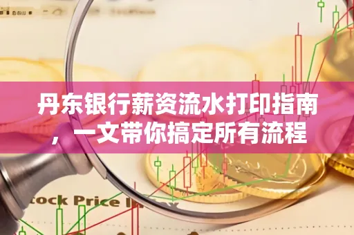 丹东银行薪资流水打印指南,一文带你搞定所有流程
