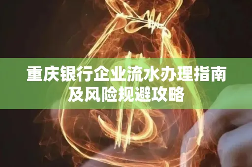 重庆银行企业流水办理指南及风险规避攻略 重庆银行企业流水办理指南及风险规避攻略