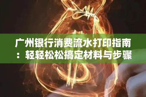 广州银行消费流水打印指南:轻轻松松搞定材料与步骤 广州银行消费流水打印指南:轻轻松松搞定材料与步骤