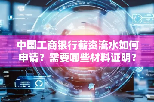 中国工商银行薪资流水如何申请?需要哪些材料证明?
