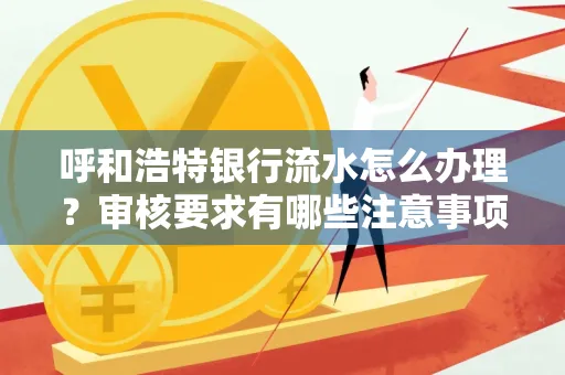 呼和浩特银行流水怎么办理?审核要求有哪些注意事项?