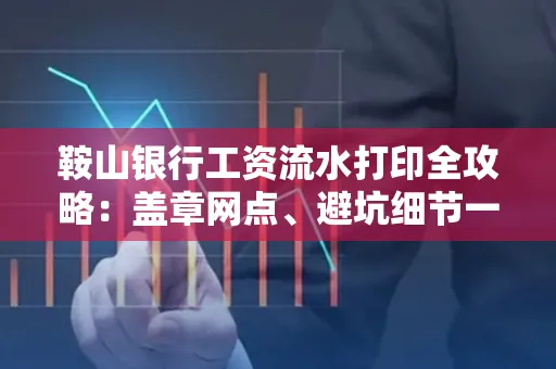 鞍山银行工资流水打印全攻略:盖章网点、避坑细节一次说透