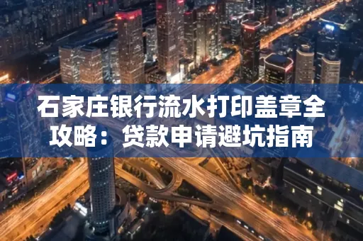 石家庄银行流水打印盖章全攻略:贷款申请避坑指南