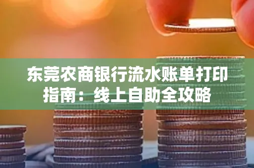 东莞农商银行流水账单打印指南:线上自助全攻略