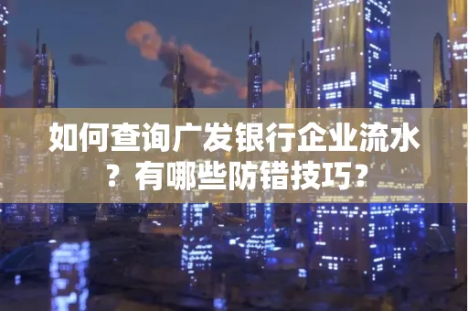 如何查询广发银行企业流水?有哪些防错技巧?