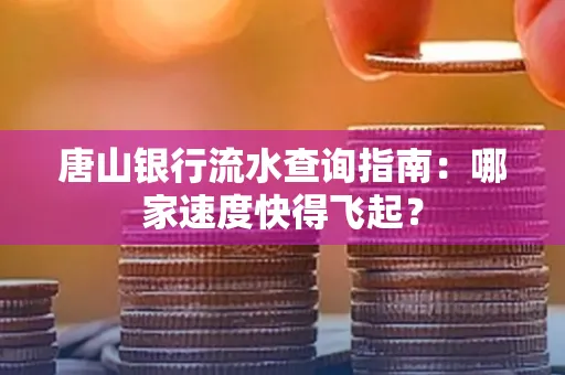 唐山银行流水查询指南:哪家速度快得飞起?
