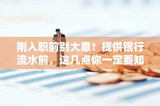 刚入职前别大意!提供银行流水前,这几点你一定要知道