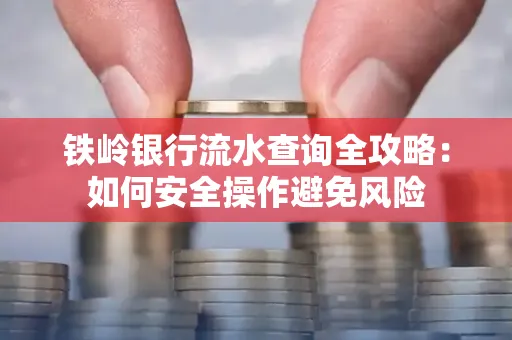 铁岭银行流水查询全攻略:如何安全操作避免风险