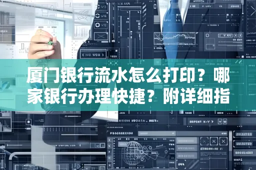 厦门银行流水怎么打印?哪家银行办理快捷?附详细指南