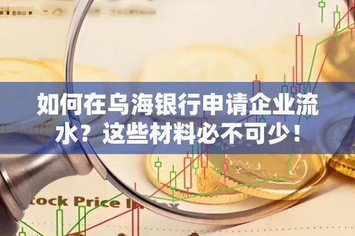 如何在乌海银行申请企业流水?这些材料必不可少!
