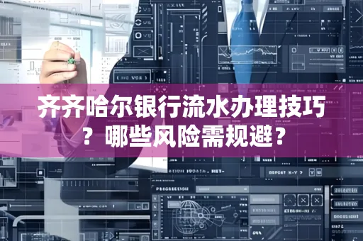 齐齐哈尔银行流水办理技巧?哪些风险需规避?