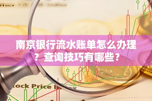 南京银行流水账单怎么办理?查询技巧有哪些?