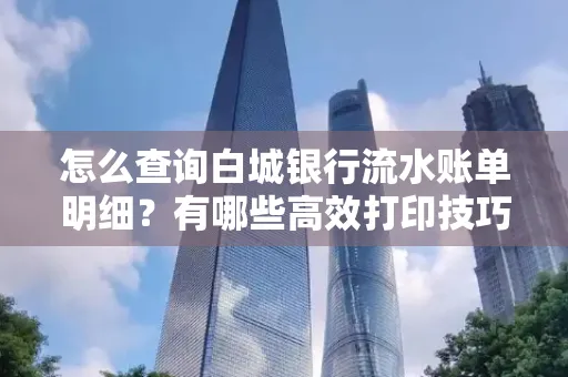 怎么查询白城银行流水账单明细?有哪些高效打印技巧?